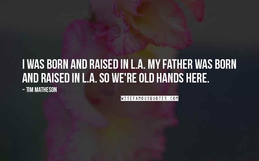 Tim Matheson Quotes: I was born and raised in L.A. My father was born and raised in L.A. So we're old hands here.