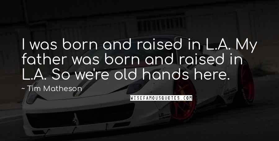 Tim Matheson Quotes: I was born and raised in L.A. My father was born and raised in L.A. So we're old hands here.
