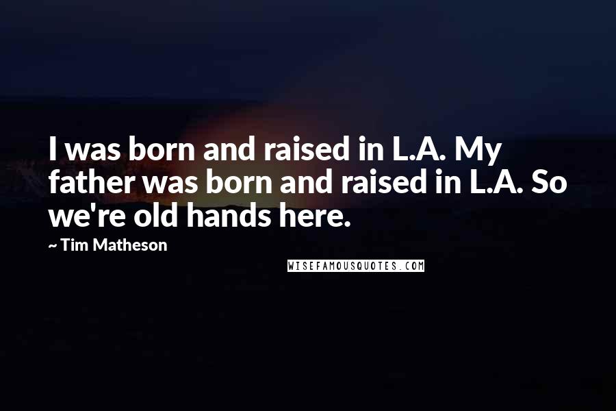 Tim Matheson Quotes: I was born and raised in L.A. My father was born and raised in L.A. So we're old hands here.