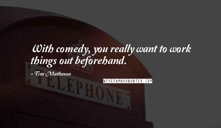 Tim Matheson Quotes: With comedy, you really want to work things out beforehand.