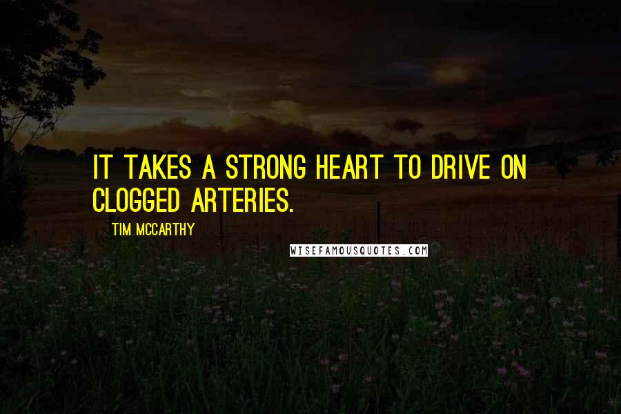 Tim McCarthy Quotes: It takes a strong heart to drive on clogged arteries.