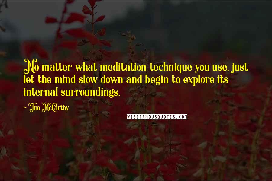 Tim McCarthy Quotes: No matter what meditation technique you use, just let the mind slow down and begin to explore its internal surroundings.