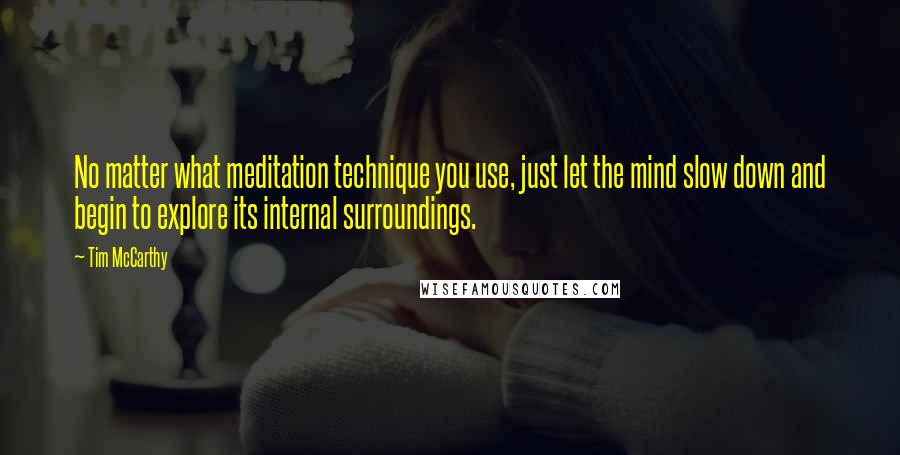 Tim McCarthy Quotes: No matter what meditation technique you use, just let the mind slow down and begin to explore its internal surroundings.