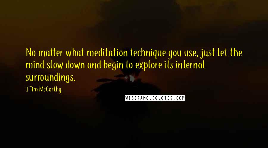 Tim McCarthy Quotes: No matter what meditation technique you use, just let the mind slow down and begin to explore its internal surroundings.