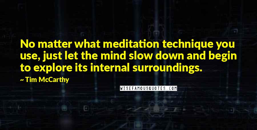 Tim McCarthy Quotes: No matter what meditation technique you use, just let the mind slow down and begin to explore its internal surroundings.
