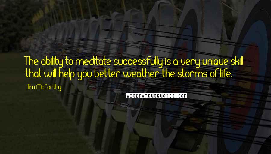 Tim McCarthy Quotes: The ability to meditate successfully is a very unique skill that will help you better weather the storms of life.