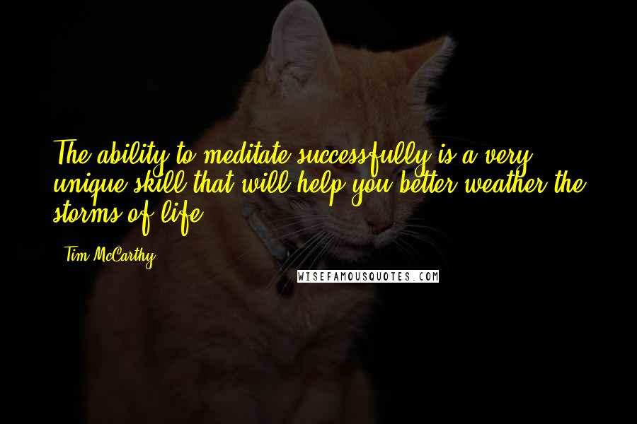 Tim McCarthy Quotes: The ability to meditate successfully is a very unique skill that will help you better weather the storms of life.