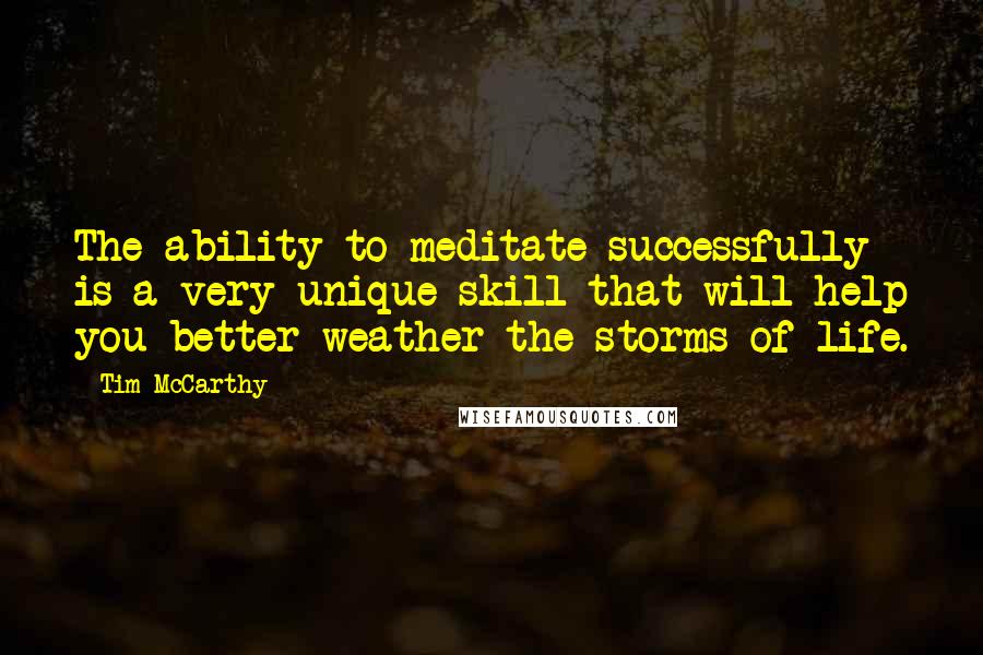 Tim McCarthy Quotes: The ability to meditate successfully is a very unique skill that will help you better weather the storms of life.