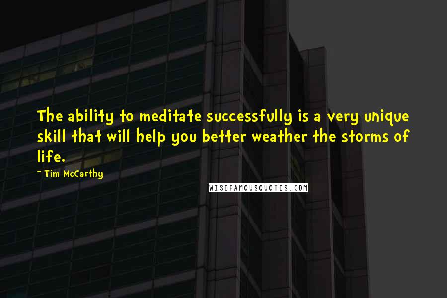 Tim McCarthy Quotes: The ability to meditate successfully is a very unique skill that will help you better weather the storms of life.