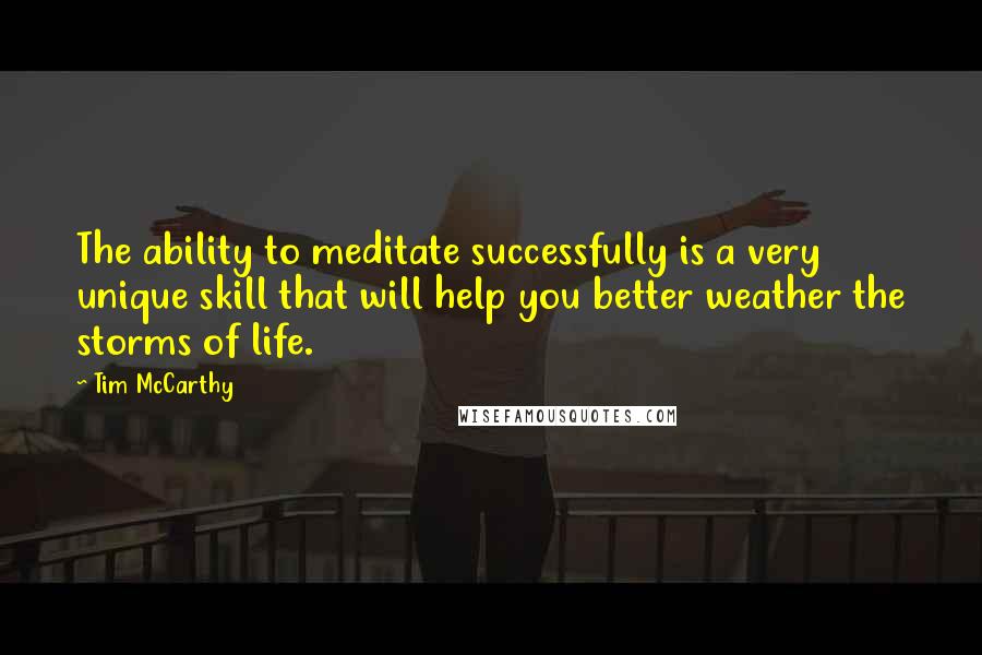 Tim McCarthy Quotes: The ability to meditate successfully is a very unique skill that will help you better weather the storms of life.