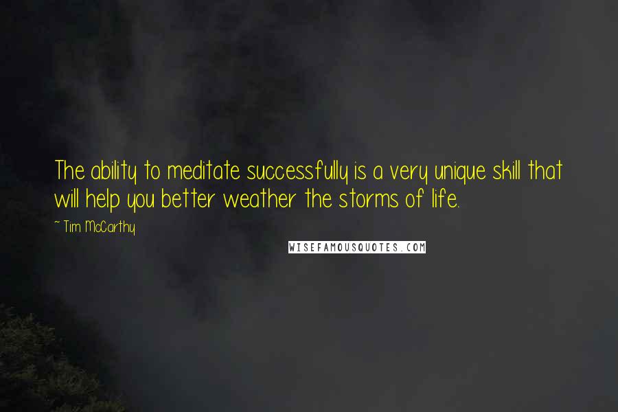 Tim McCarthy Quotes: The ability to meditate successfully is a very unique skill that will help you better weather the storms of life.