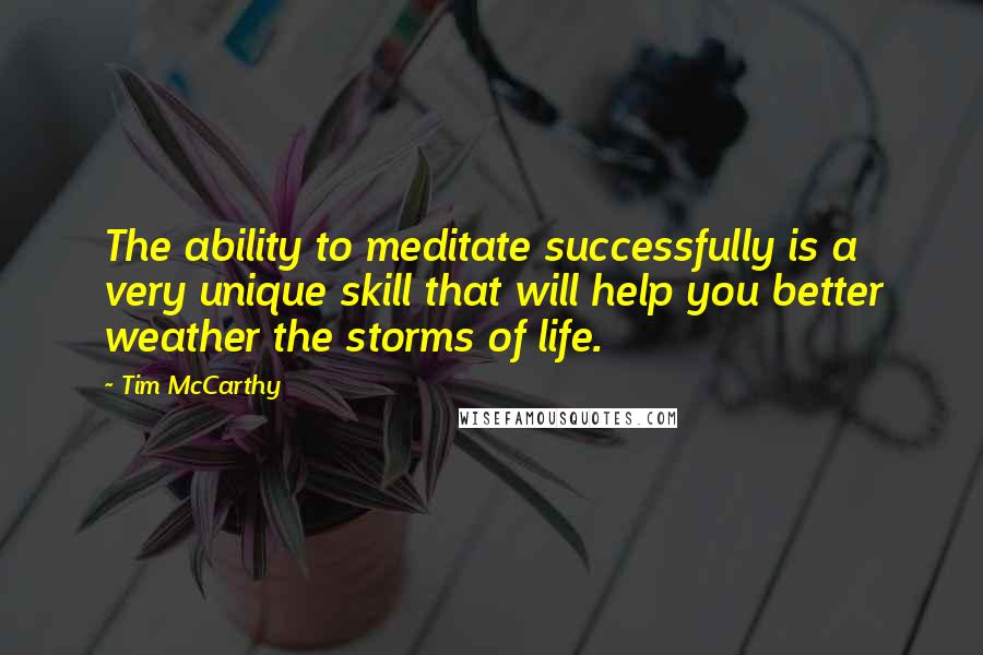 Tim McCarthy Quotes: The ability to meditate successfully is a very unique skill that will help you better weather the storms of life.