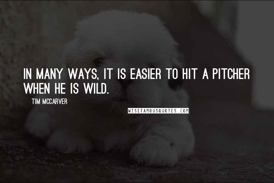 Tim McCarver Quotes: In many ways, it is easier to hit a pitcher when he is wild.