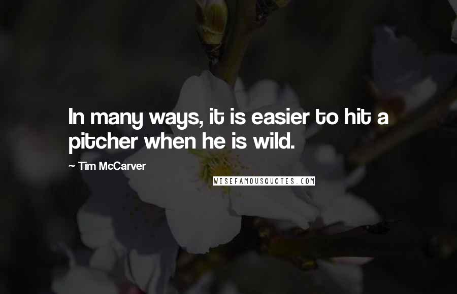 Tim McCarver Quotes: In many ways, it is easier to hit a pitcher when he is wild.