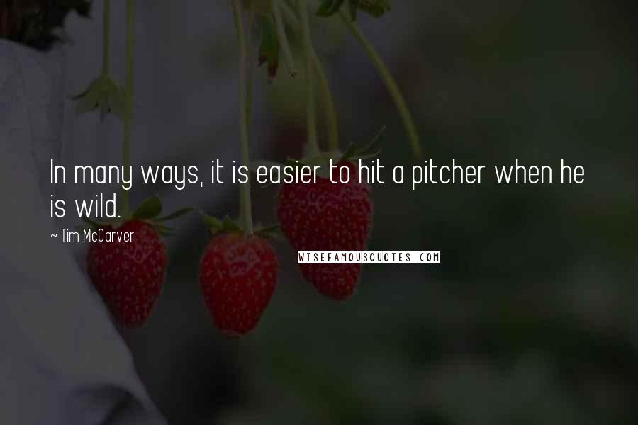 Tim McCarver Quotes: In many ways, it is easier to hit a pitcher when he is wild.