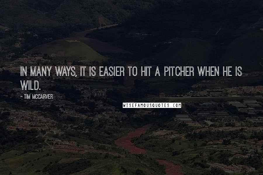 Tim McCarver Quotes: In many ways, it is easier to hit a pitcher when he is wild.