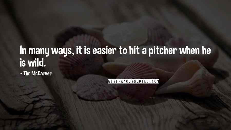 Tim McCarver Quotes: In many ways, it is easier to hit a pitcher when he is wild.