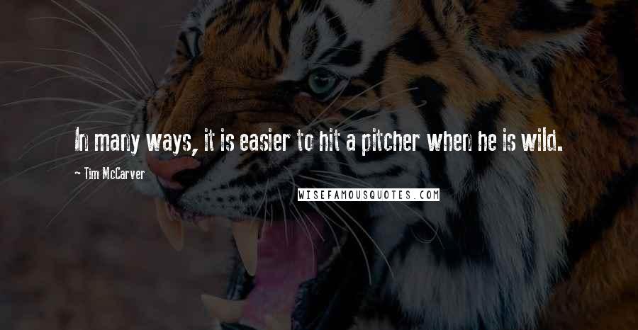 Tim McCarver Quotes: In many ways, it is easier to hit a pitcher when he is wild.