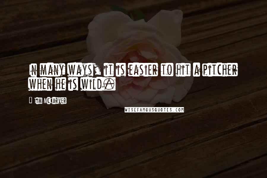 Tim McCarver Quotes: In many ways, it is easier to hit a pitcher when he is wild.