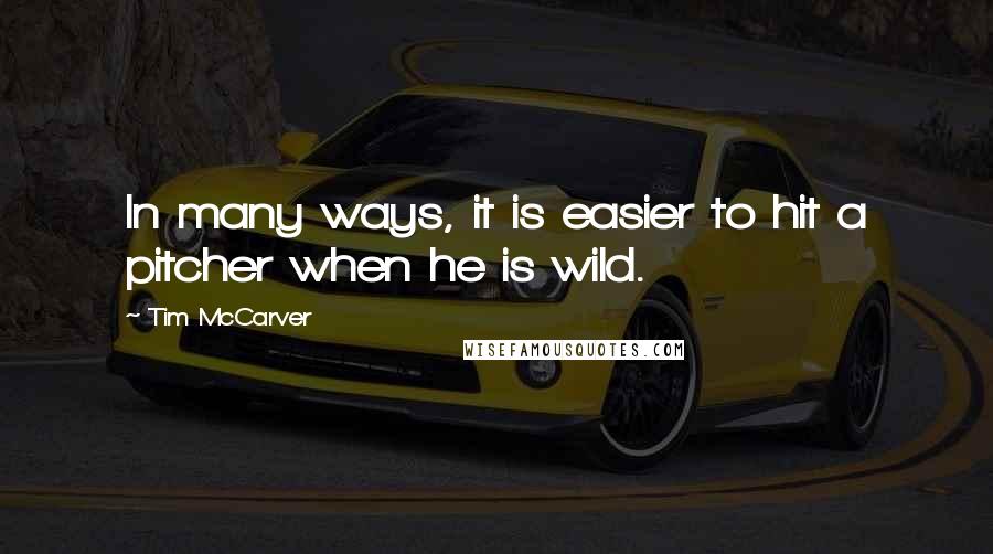 Tim McCarver Quotes: In many ways, it is easier to hit a pitcher when he is wild.