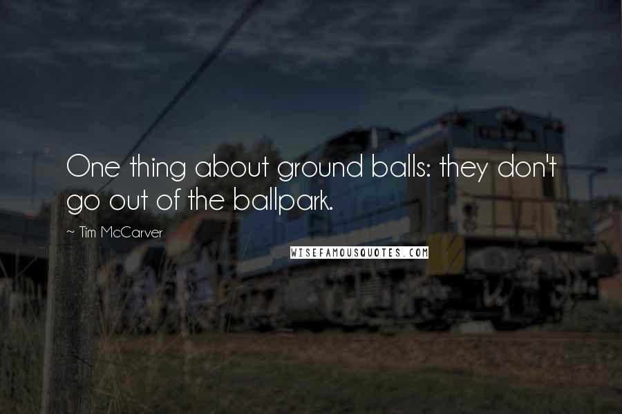 Tim McCarver Quotes: One thing about ground balls: they don't go out of the ballpark.