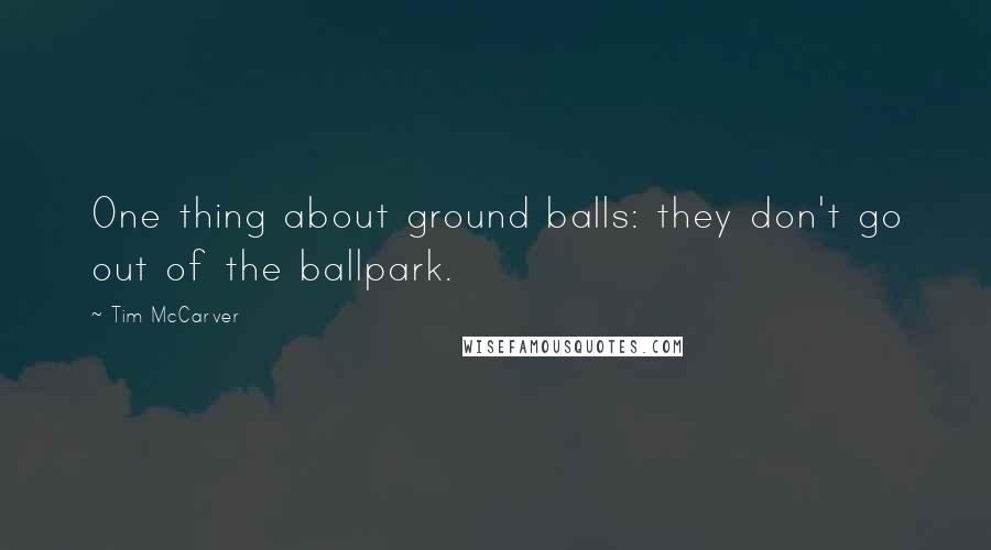 Tim McCarver Quotes: One thing about ground balls: they don't go out of the ballpark.