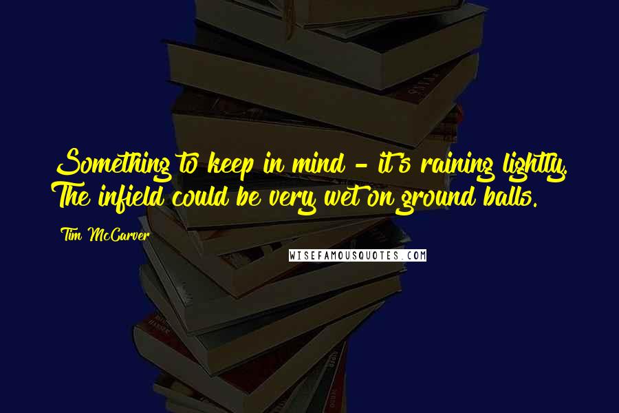 Tim McCarver Quotes: Something to keep in mind - it's raining lightly. The infield could be very wet on ground balls.