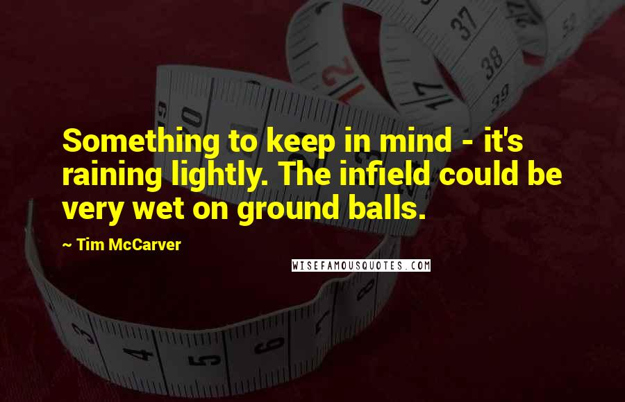 Tim McCarver Quotes: Something to keep in mind - it's raining lightly. The infield could be very wet on ground balls.