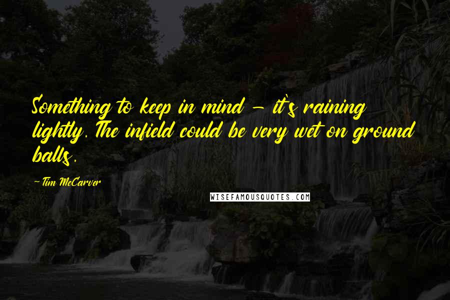 Tim McCarver Quotes: Something to keep in mind - it's raining lightly. The infield could be very wet on ground balls.