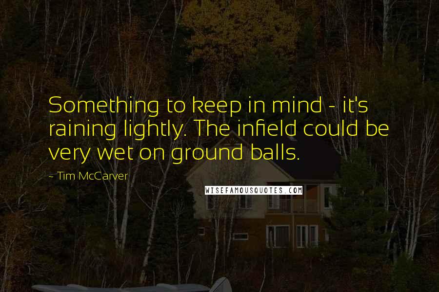 Tim McCarver Quotes: Something to keep in mind - it's raining lightly. The infield could be very wet on ground balls.