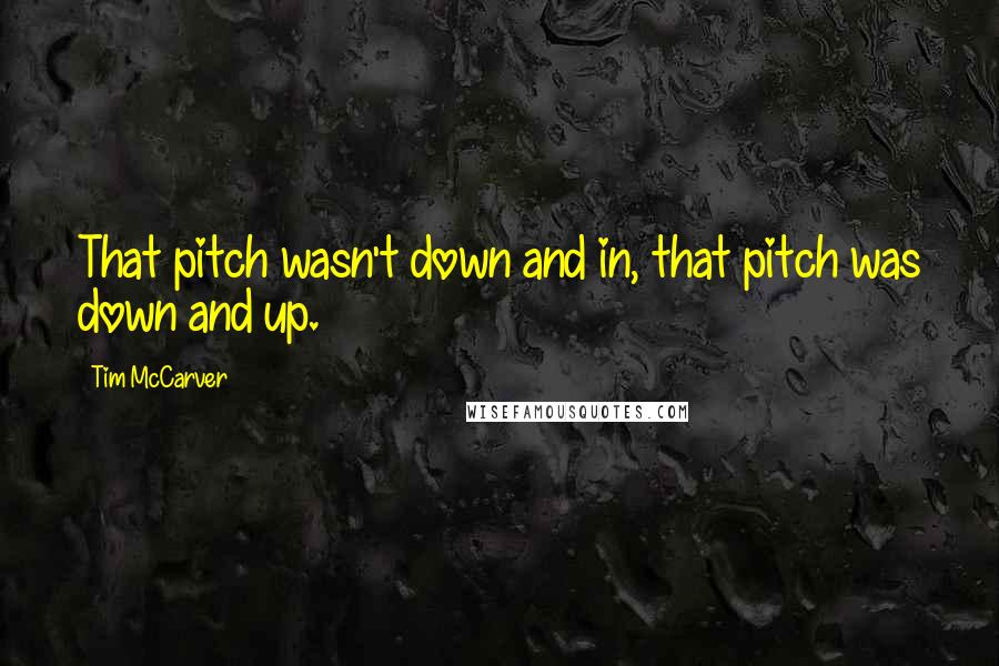 Tim McCarver Quotes: That pitch wasn't down and in, that pitch was down and up.