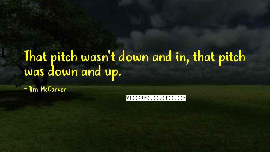 Tim McCarver Quotes: That pitch wasn't down and in, that pitch was down and up.