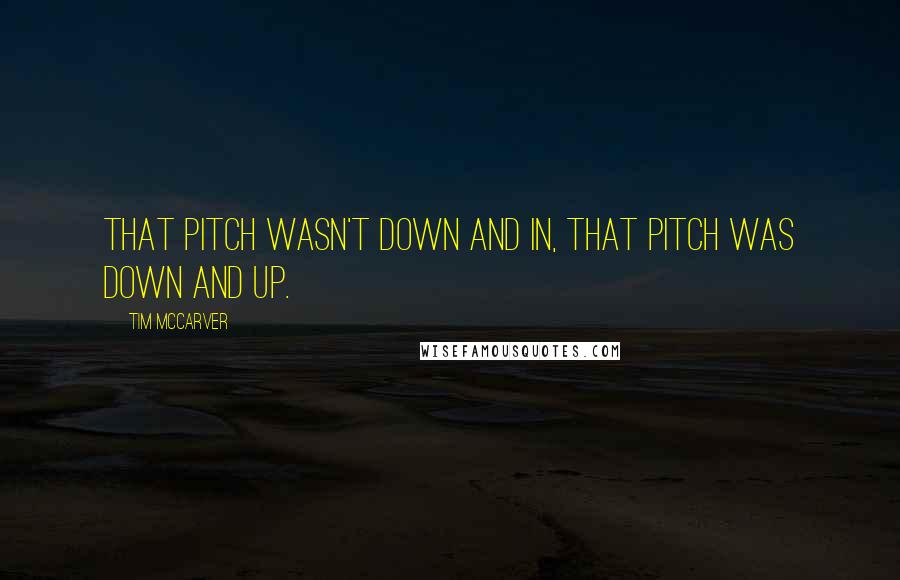 Tim McCarver Quotes: That pitch wasn't down and in, that pitch was down and up.