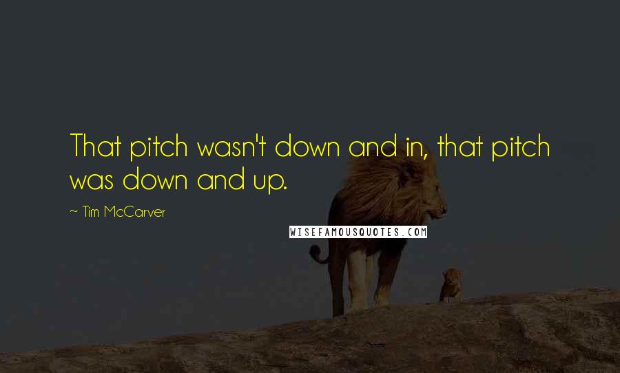 Tim McCarver Quotes: That pitch wasn't down and in, that pitch was down and up.