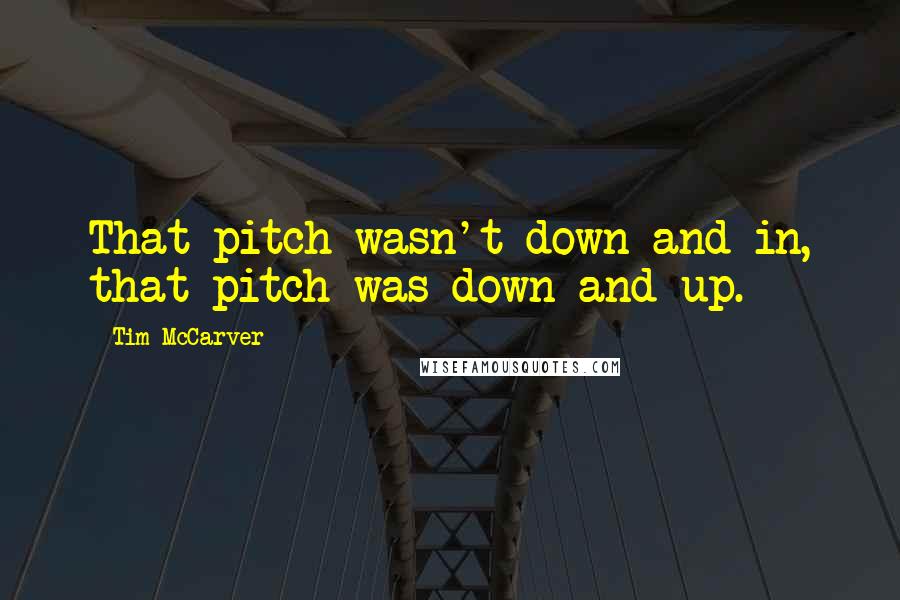 Tim McCarver Quotes: That pitch wasn't down and in, that pitch was down and up.