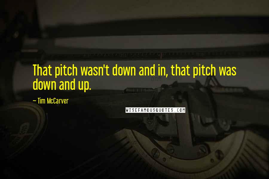 Tim McCarver Quotes: That pitch wasn't down and in, that pitch was down and up.