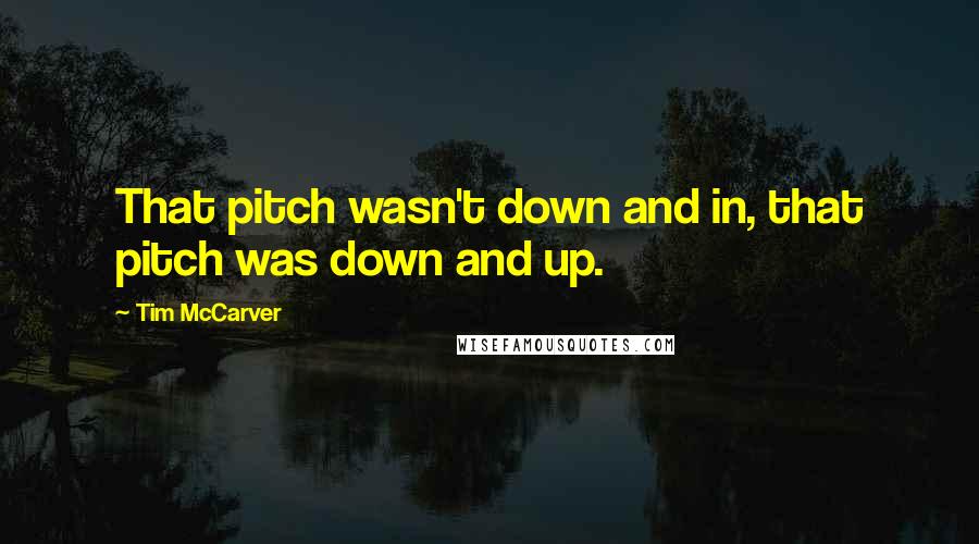 Tim McCarver Quotes: That pitch wasn't down and in, that pitch was down and up.