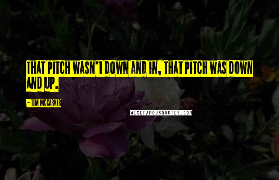 Tim McCarver Quotes: That pitch wasn't down and in, that pitch was down and up.