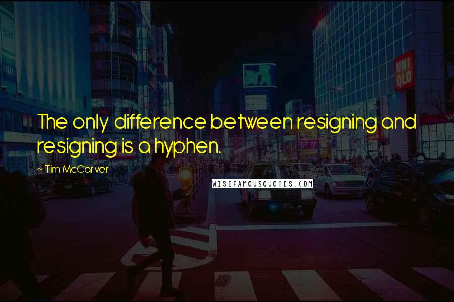 Tim McCarver Quotes: The only difference between resigning and resigning is a hyphen.