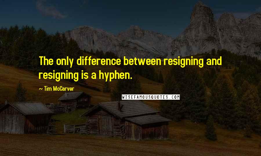 Tim McCarver Quotes: The only difference between resigning and resigning is a hyphen.