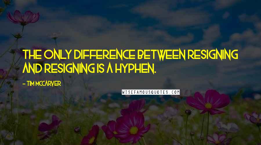 Tim McCarver Quotes: The only difference between resigning and resigning is a hyphen.