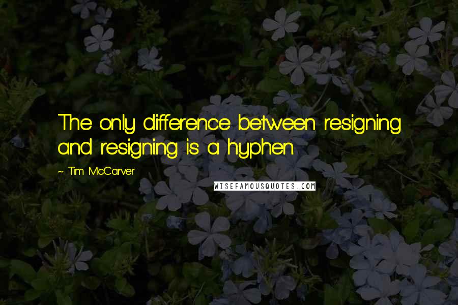 Tim McCarver Quotes: The only difference between resigning and resigning is a hyphen.