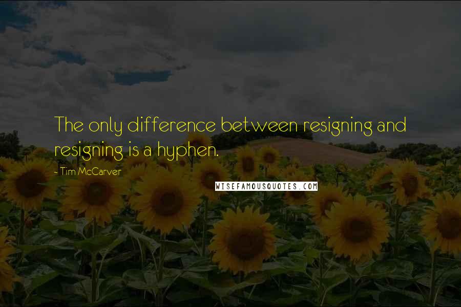 Tim McCarver Quotes: The only difference between resigning and resigning is a hyphen.