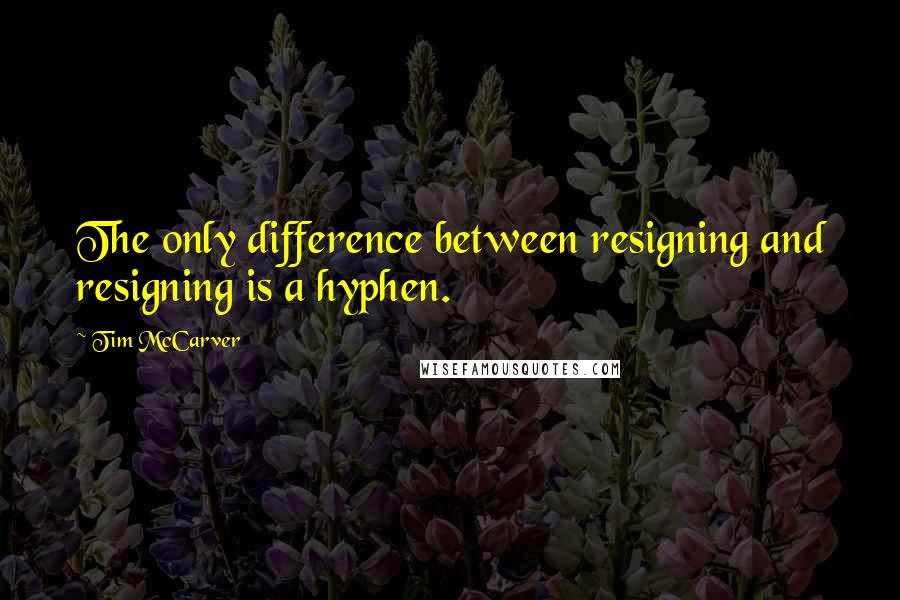 Tim McCarver Quotes: The only difference between resigning and resigning is a hyphen.