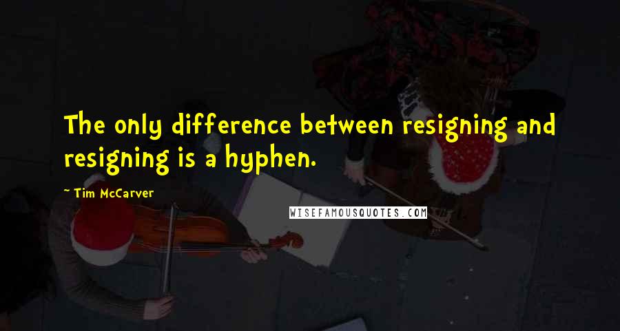 Tim McCarver Quotes: The only difference between resigning and resigning is a hyphen.