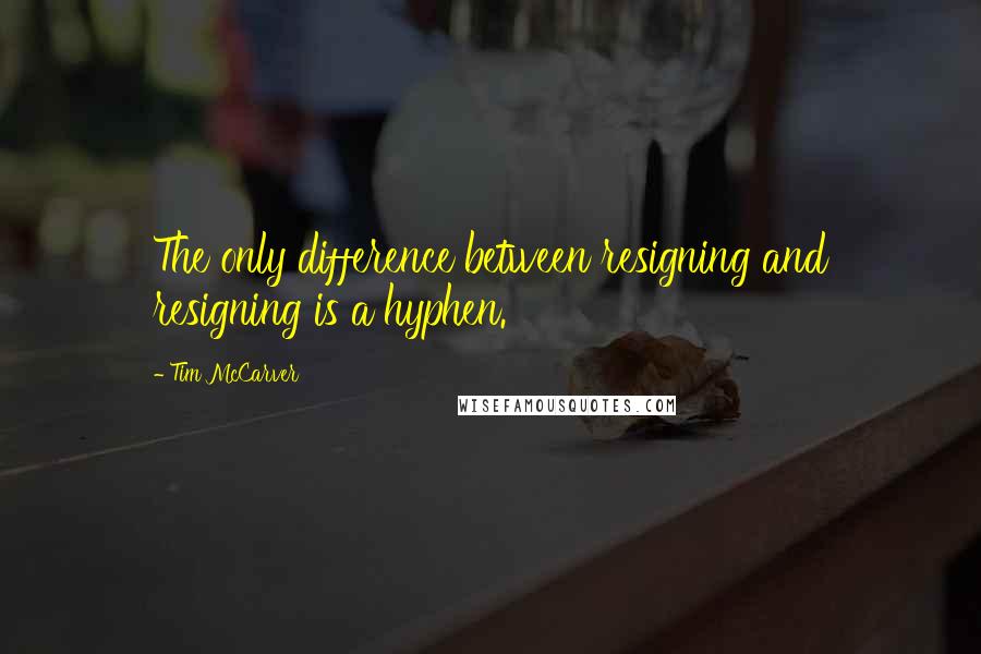 Tim McCarver Quotes: The only difference between resigning and resigning is a hyphen.