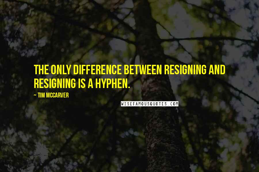 Tim McCarver Quotes: The only difference between resigning and resigning is a hyphen.