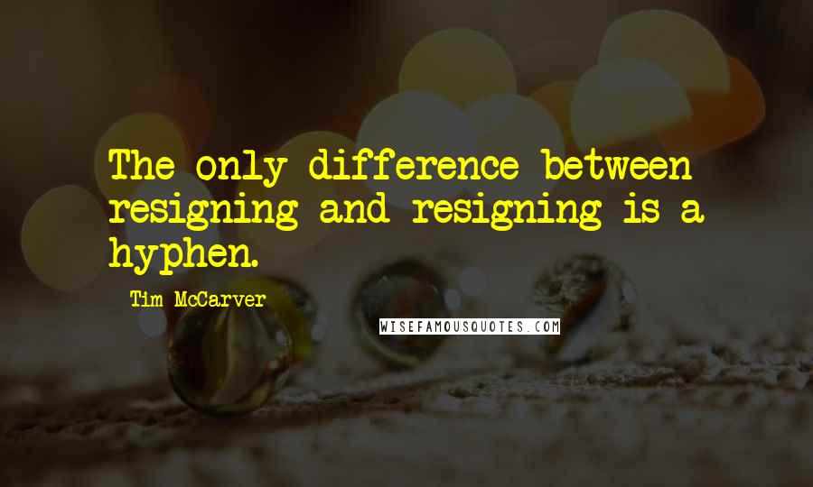 Tim McCarver Quotes: The only difference between resigning and resigning is a hyphen.