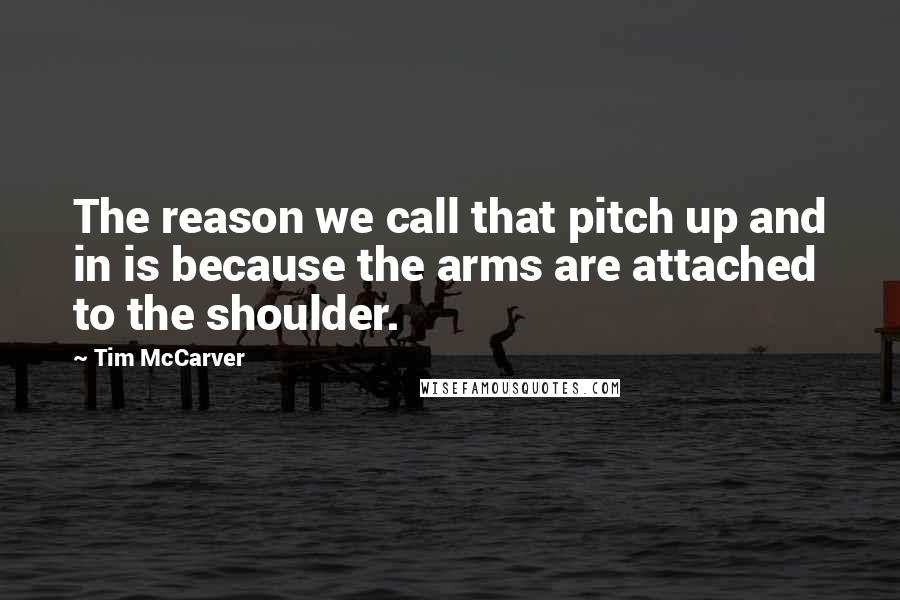 Tim McCarver Quotes: The reason we call that pitch up and in is because the arms are attached to the shoulder.