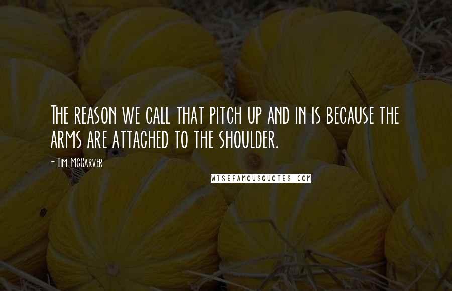Tim McCarver Quotes: The reason we call that pitch up and in is because the arms are attached to the shoulder.